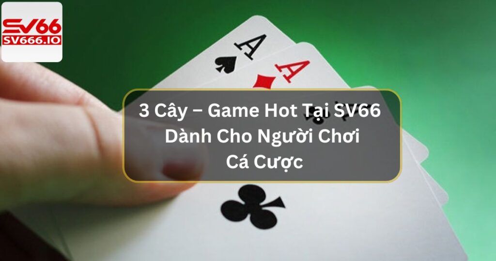 3 Cây – Game Hot Tại SV66 Dành Cho Người Chơi Cá Cược