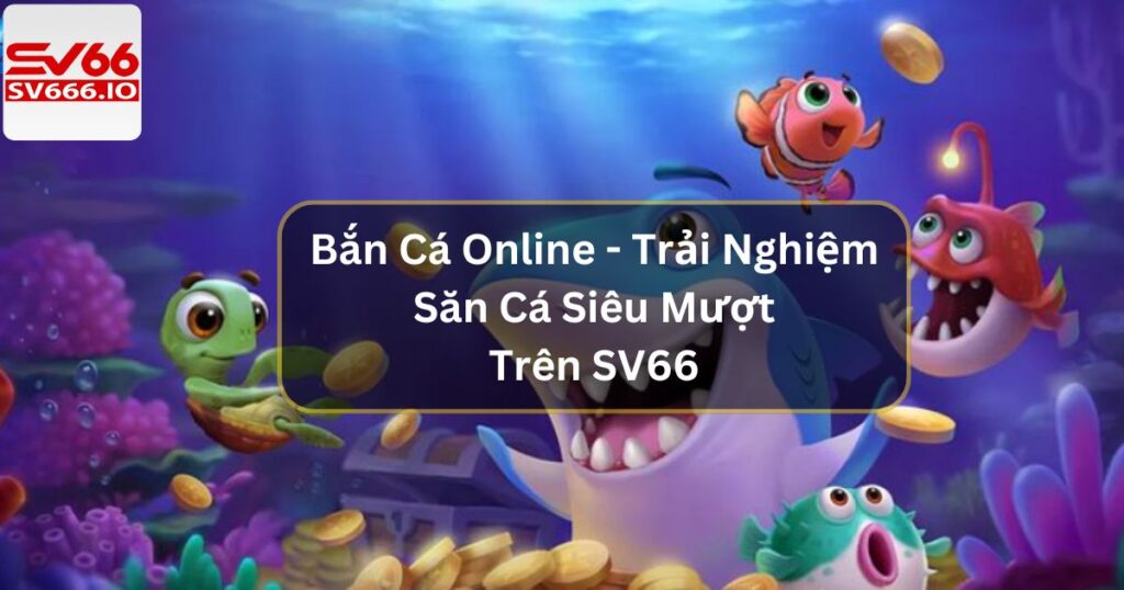 Bắn Cá Online - Trải Nghiệm Săn Cá Siêu Mượt Trên SV66 4 Bắn Cá Online - Trải Nghiệm Săn Cá Siêu Mượt Trên SV66