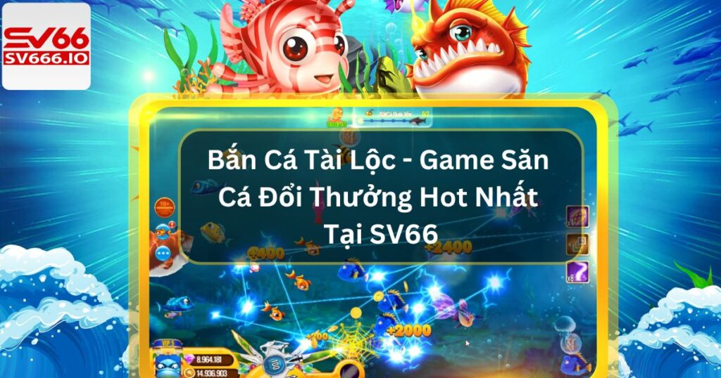 Bắn Cá Tài Lộc - Trải Nghiệm Săn Cá Đỉnh Cao Cùng SV66 2 Bắn Cá Tài Lộc - Game Săn Cá Đổi Thưởng Hot Nhất Tại SV66
