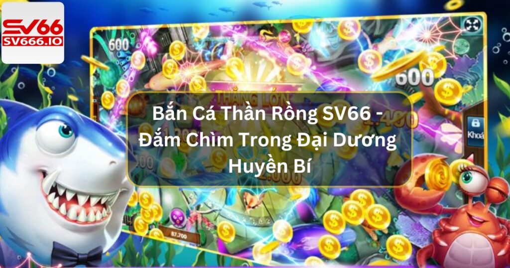 Bắn Cá Thần Rồng SV66 - Đắm Chìm Trong Đại Dương Huyền Bí 1 Bắn Cá Thần Rồng SV66 - Đắm Chìm Trong Đại Dương Huyền Bí