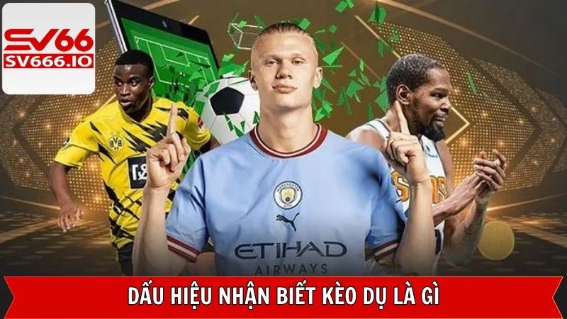 Dấu hiệu nhận biết kèo dụ là gì?