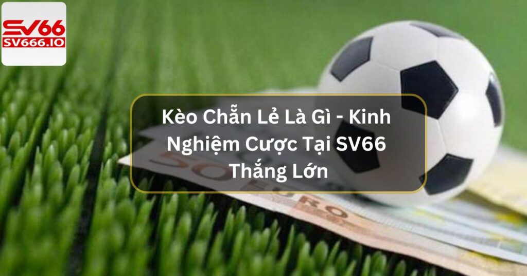 Kèo Chẵn Lẻ Là Gì - Kinh Nghiệm Cược Tại SV66 Thắng Lớn 5 Kèo Chẵn Lẻ Là Gì - Kinh Nghiệm Cược Tại SV66 Thắng Lớn