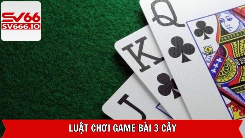 Luật chơi cụ thể của game bài ba cây
