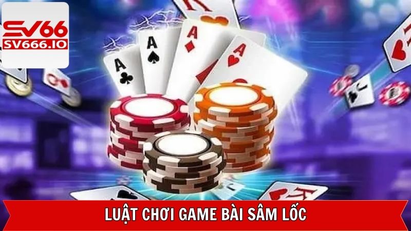 Luật chơi sâm lốc chi tiết giúp người mới dễ dàng nắm bắt