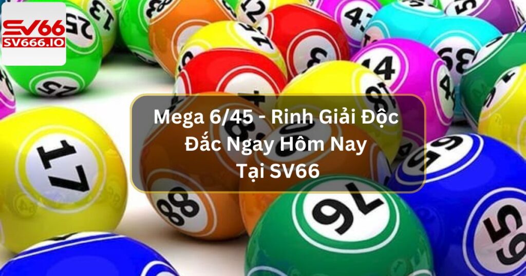 Mega 6/45 - Rinh Giải Độc Đắc Ngay Hôm Nay Tại SV66