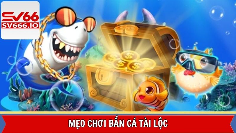 Mẹo chơi săn cá Tài Lộc đỉnh cao từ chuyên gia