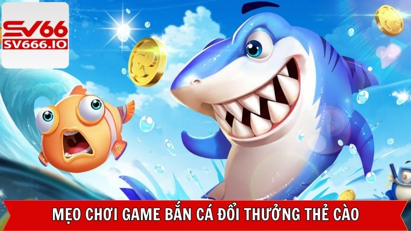 Bật mí kinh nghiệm chơi bắn cá đổi thưởng thẻ cao 