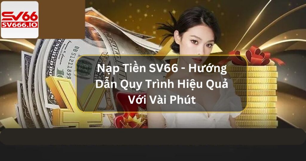 Nạp Tiền SV66 - Hướng Dẫn Quy Trình Hiệu Quả Với Vài Phút