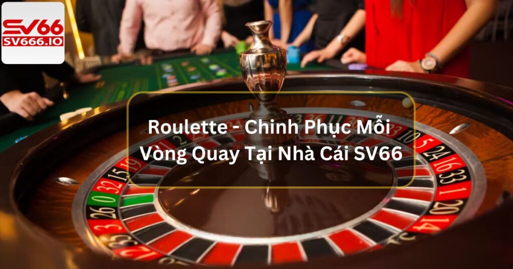 Roulette - Chinh Phục Mỗi Vòng Quay Tại Nhà Cái SV66 2 Roulette - Chinh Phục Mỗi Vòng Quay Tại Nhà Cái SV66