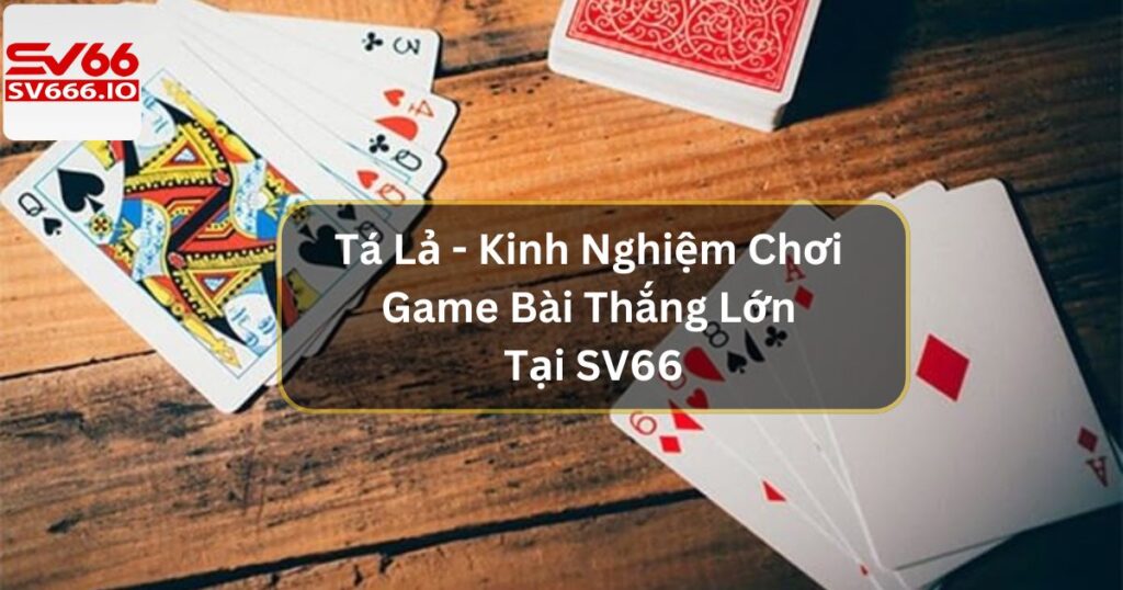 Tá Lả  - Kinh Nghiệm Chơi Game Bài Thắng Lớn Tại SV66