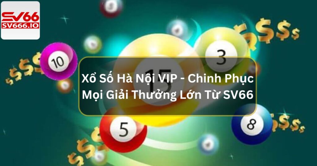 Xổ Số Hà Nội VIP - Chinh Phục Mọi Giải Thưởng Lớn Từ SV66