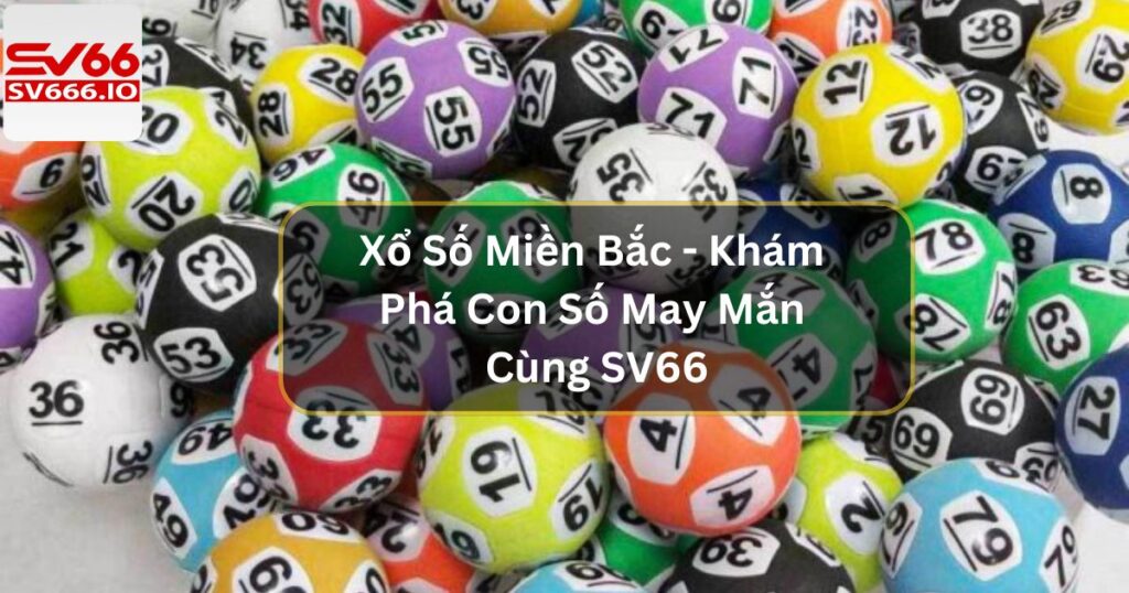Xổ Số Miền Bắc - Khám Phá Con Số May Mắn Cùng SV66