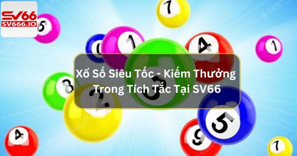 Xổ Số Siêu Tốc - Kiếm Thưởng Trong Tích Tắc Tại SV66
